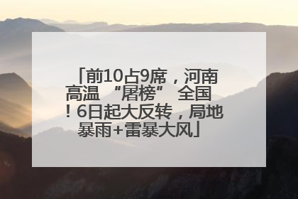 前10占9席，河南高温 “屠榜” 全国！6日起大反转，局地暴雨+雷暴大风