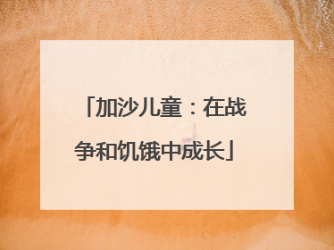 加沙儿童：在战争和饥饿中成长