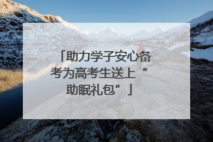 助力学子安心备考为高考生送上“助眠礼包”