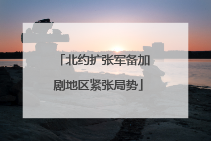 北约扩张军备加剧地区紧张局势