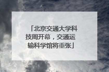 北京交通大学科技周开幕，交通运输科学馆将重张
