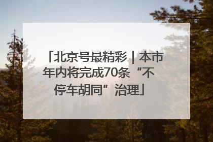 北京号最精彩｜本市年内将完成70条“不停车胡同”治理