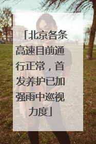 北京各条高速目前通行正常，首发养护已加强雨中巡视力度