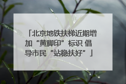 北京地铁扶梯近期增加“黄脚印”标识 倡导市民“站稳扶好”