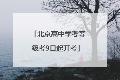 北京高中学考等级考9日起开考