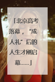 北京高考落幕，“成人礼”后的人生才刚启幕……