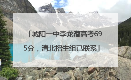 城阳一中李龙潜高考695分，清北招生组已联系