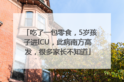 吃了一包零食，5岁孩子进ICU，此病南方高发，很多家长不知道