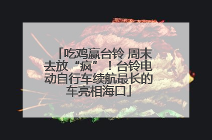 吃鸡赢台铃 周末去放“疯”！台铃电动自行车续航最长的车亮相海口
