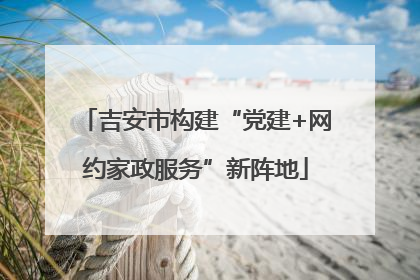 吉安市构建“党建+网约家政服务”新阵地