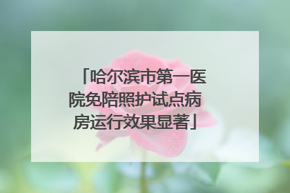 哈尔滨市第一医院免陪照护试点病房运行效果显著