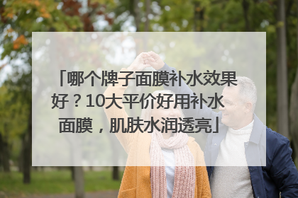 哪个牌子面膜补水效果好？10大平价好用补水面膜，肌肤水润透亮