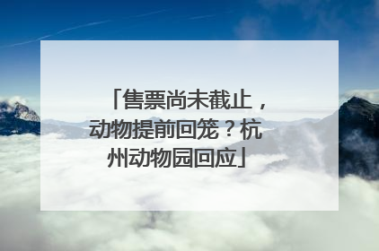 售票尚未截止，动物提前回笼？杭州动物园回应