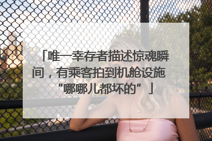 唯一幸存者描述惊魂瞬间，有乘客拍到机舱设施“哪哪儿都坏的”