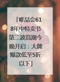 唯品会618年中特卖节第二波高潮今晚开启：大牌爆款低至5折以下