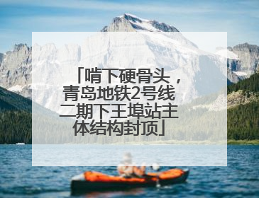 啃下硬骨头，青岛地铁2号线二期下王埠站主体结构封顶