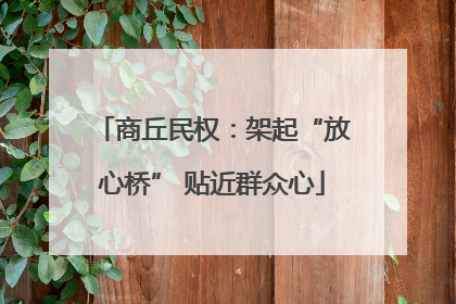 商丘民权：架起“放心桥” 贴近群众心