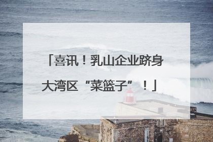 喜讯！乳山企业跻身大湾区“菜篮子”！