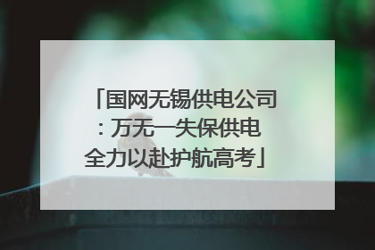 国网无锡供电公司：万无一失保供电 全力以赴护航高考