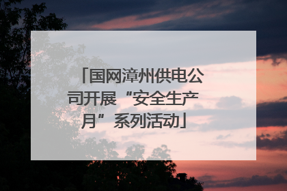 国网漳州供电公司开展“安全生产月”系列活动