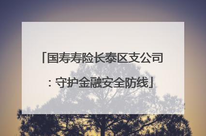 国寿寿险长泰区支公司：守护金融安全防线
