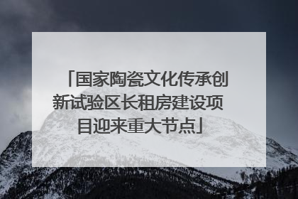 国家陶瓷文化传承创新试验区长租房建设项目迎来重大节点