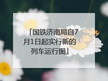 国铁济南局自7月1日起实行新的列车运行图