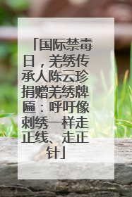 国际禁毒日，羌绣传承人陈云珍捐赠羌绣牌匾：呼吁像刺绣一样走正线、走正针