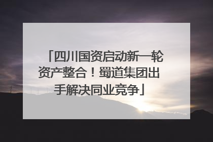 四川国资启动新一轮资产整合！蜀道集团出手解决同业竞争