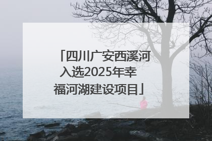 四川广安西溪河入选2025年幸福河湖建设项目