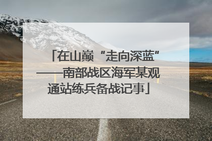 在山巅“走向深蓝”——南部战区海军某观通站练兵备战记事