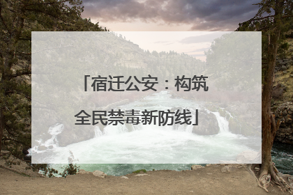 宿迁公安：构筑全民禁毒新防线