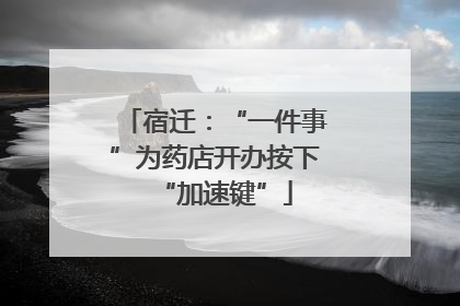 宿迁：“一件事”为药店开办按下“加速键”
