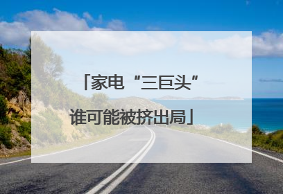 家电“三巨头”谁可能被挤出局