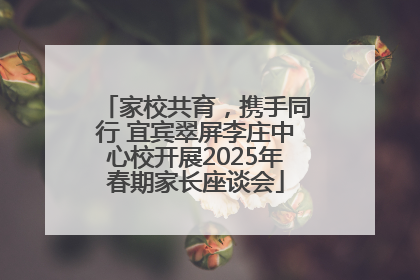 家校共育，携手同行 宜宾翠屏李庄中心校开展2025年春期家长座谈会