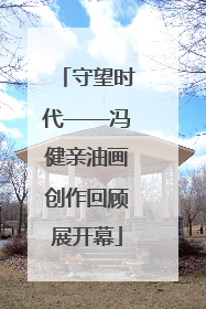 守望时代——冯健亲油画创作回顾展开幕