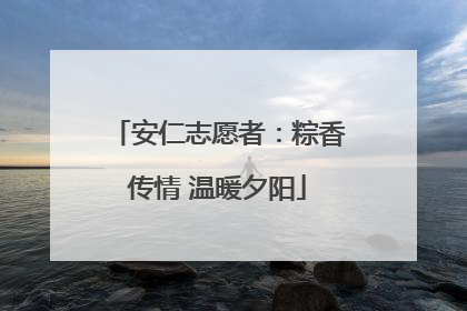 安仁志愿者：粽香传情 温暖夕阳