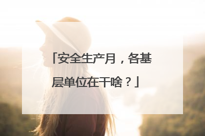 安全生产月，各基层单位在干啥？