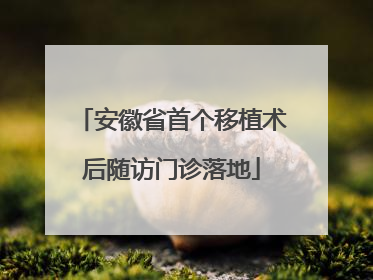 安徽省首个移植术后随访门诊落地