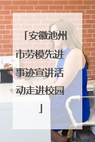 安徽池州市劳模先进事迹宣讲活动走进校园