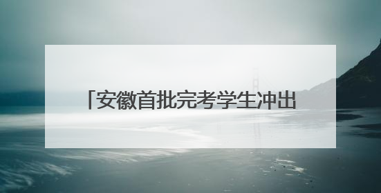 安徽首批完考学生冲出高考考场，“显眼包”家长们迎接考生归来