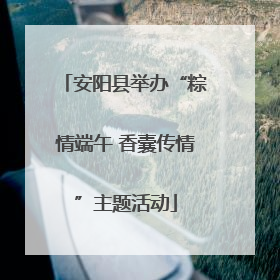 安阳县举办“粽情端午 香囊传情”主题活动