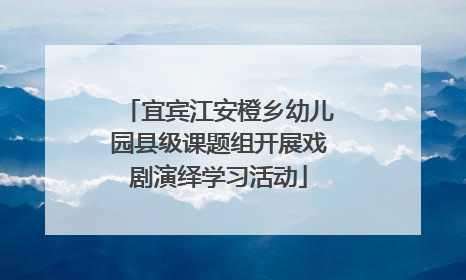 宜宾江安橙乡幼儿园县级课题组开展戏剧演绎学习活动