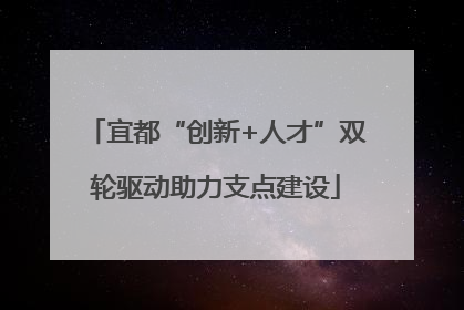 宜都“创新+人才”双轮驱动助力支点建设