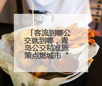 客流到哪公交就到哪，青岛公交精准施策点燃城市“烟火气”