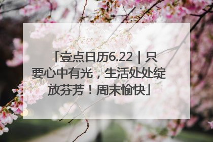壹点日历6.22｜只要心中有光，生活处处绽放芬芳！周末愉快