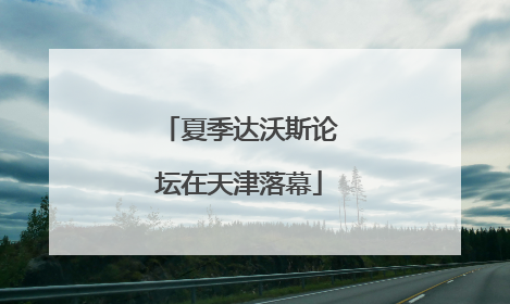 夏季达沃斯论坛在天津落幕