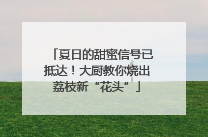 夏日的甜蜜信号已抵达！大厨教你烧出荔枝新“花头”