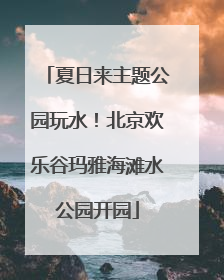 夏日来主题公园玩水！北京欢乐谷玛雅海滩水公园开园