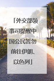 外交部领事司提醒中国公民暂勿前往伊朗、以色列